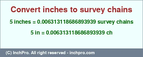 5 inches to ch is equal to 0.006313118686893939 (ch) Result converting 5 inches to ch = 0.006313118686893939 survey chains