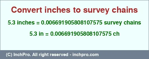 5.3 inches to ch is equal to 0.006691905808107575 (ch) Result converting 5.3 inches to ch = 0.006691905808107575 survey chains