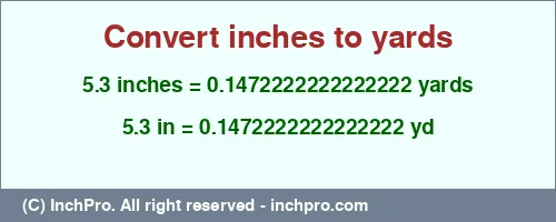 5.3 inches to yd is equal to 0.1472222222222222 (yd) Result converting 5.3 inches to yd = 0.1472222222222222 yards