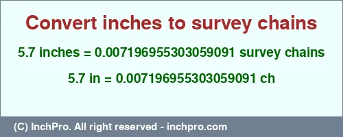 5.7 inches to ch is equal to 0.007196955303059091 (ch) Result converting 5.7 inches to ch = 0.007196955303059091 survey chains