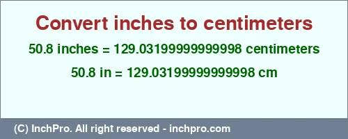 50.8 inches to cm is equal to 129.03199999999998 (cm) Result converting 50.8 inches to cm = 129.03199999999998 centimeters