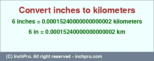 6 inches to km is equal to 0.00015240000000000002 (km) Result converting 6 inches to km = 0.00015240000000000002 kilometers