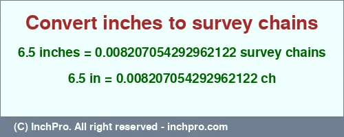 6.5 inches to ch is equal to 0.008207054292962122 (ch) Result converting 6.5 inches to ch = 0.008207054292962122 survey chains