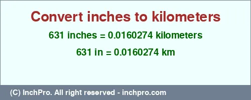 631 inches to km is equal to 0.0160274 (km) Result converting 631 inches to km = 0.0160274 kilometers