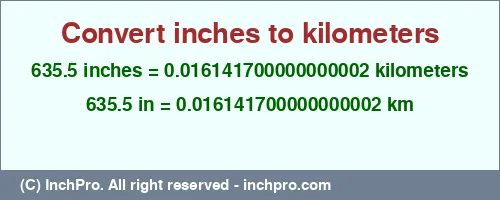 635.5 inches to km is equal to 0.016141700000000002 (km) Result converting 635.5 inches to km = 0.016141700000000002 kilometers
