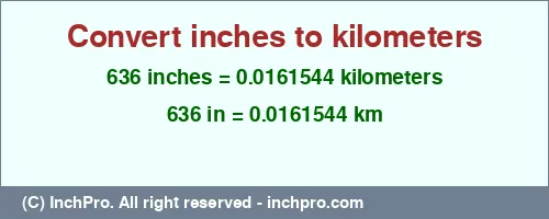 Result converting 636 inches to km = 0.0161544 kilometers