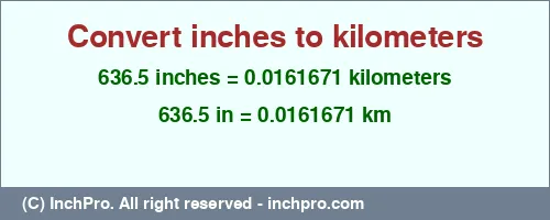 Result converting 636.5 inches to km = 0.0161671 kilometers