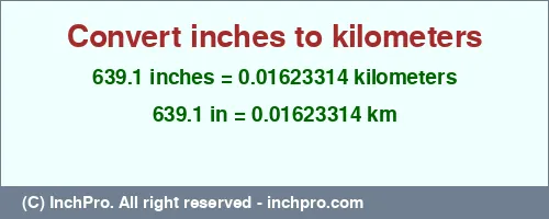 Result converting 639.1 inches to km = 0.01623314 kilometers