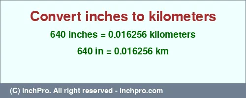 640 inches to km is equal to 0.016256 (km) Result converting 640 inches to km = 0.016256 kilometers
