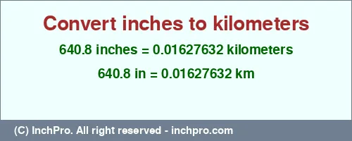 Result converting 640.8 inches to km = 0.01627632 kilometers