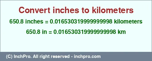 Result converting 650.8 inches to km = 0.016530319999999998 kilometers