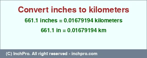 Result converting 661.1 inches to km = 0.01679194 kilometers