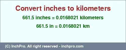 Result converting 661.5 inches to km = 0.0168021 kilometers