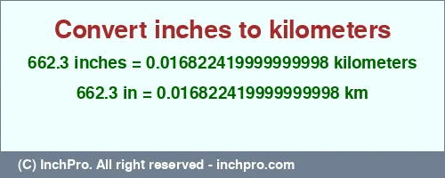 Result converting 662.3 inches to km = 0.016822419999999998 kilometers