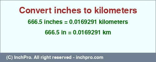 666.5 inches to km is equal to 0.0169291 (km) Result converting 666.5 inches to km = 0.0169291 kilometers