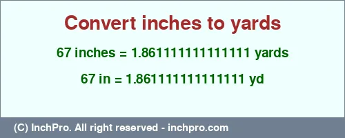 67 inches to yd is equal to 1.861111111111111 (yd) Result converting 67 inches to yd = 1.861111111111111 yards