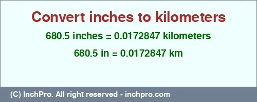 Result converting 680.5 inches to km = 0.0172847 kilometers