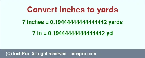 7 inches to yd is equal to 0.19444444444444442 (yd) Result converting 7 inches to yd = 0.19444444444444442 yards