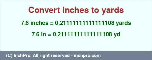 7.6 inches to yd is equal to 0.21111111111111108 (yd) Result converting 7.6 inches to yd = 0.21111111111111108 yards