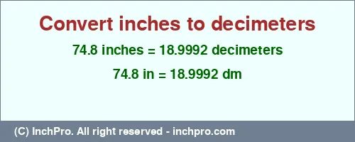 74.8 inches to dm is equal to 18.9992 (dm) Result converting 74.8 inches to dm = 18.9992 decimeters
