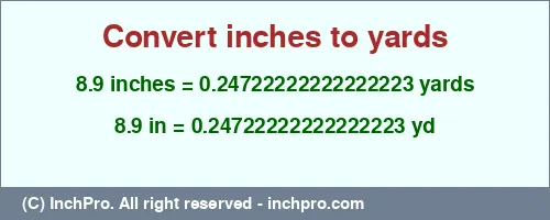 8.9 inches to yd is equal to 0.24722222222222223 (yd) Result converting 8.9 inches to yd = 0.24722222222222223 yards