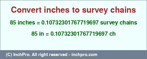 85 inches to ch is equal to 0.10732301767719697 (ch) Result converting 85 inches to ch = 0.10732301767719697 survey chains