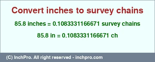 85.8 inches to ch is equal to 0.1083331166671 (ch) Result converting 85.8 inches to ch = 0.1083331166671 survey chains