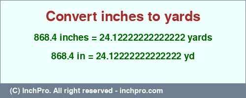 Result converting 868.4 inches to yd = 24.12222222222222 yards