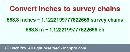 888.8 inches to ch is equal to 1.1222199777822666 (ch) Result converting 888.8 inches to ch = 1.1222199777822666 survey chains