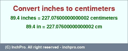 89.4 inches to cm is equal to 227.07600000000002 (cm) Result converting 89.4 inches to cm = 227.07600000000002 centimeters