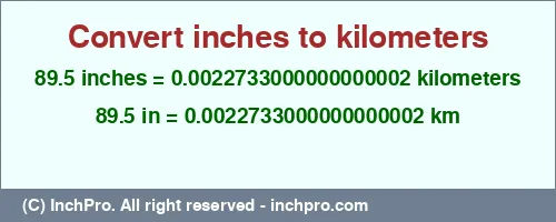 89.5 inches to km is equal to 0.0022733000000000002 (km) Result converting 89.5 inches to km = 0.0022733000000000002 kilometers