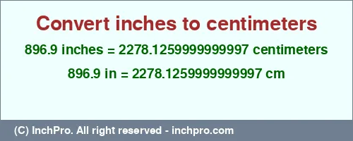 Result converting 896.9 inches to cm = 2278.1259999999997 centimeters