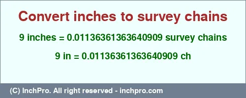 9 inches to ch is equal to 0.01136361363640909 (ch) Result converting 9 inches to ch = 0.01136361363640909 survey chains