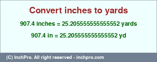 Result converting 907.4 inches to yd = 25.205555555555552 yards