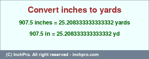Result converting 907.5 inches to yd = 25.208333333333332 yards