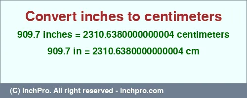 Result converting 909.7 inches to cm = 2310.6380000000004 centimeters
