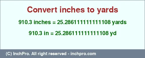Result converting 910.3 inches to yd = 25.286111111111108 yards