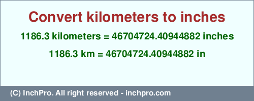 Result converting 1186.3 kilometers to inches = 46704724.40944882 inches