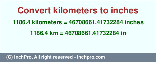 Result converting 1186.4 kilometers to inches = 46708661.41732284 inches