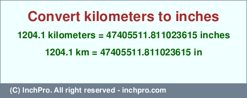 Result converting 1204.1 kilometers to inches = 47405511.811023615 inches