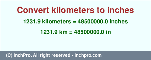 Result converting 1231.9 kilometers to inches = 48500000.0 inches