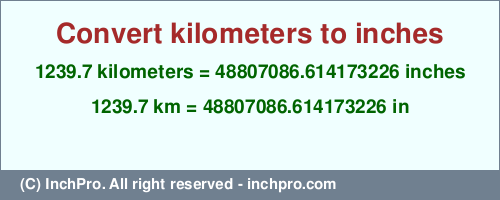 Result converting 1239.7 kilometers to inches = 48807086.614173226 inches
