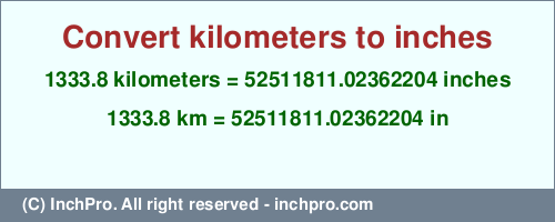 Result converting 1333.8 kilometers to inches = 52511811.02362204 inches
