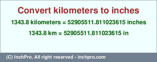 Result converting 1343.8 kilometers to inches = 52905511.811023615 inches