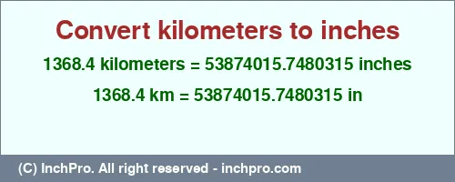 Result converting 1368.4 kilometers to inches = 53874015.7480315 inches