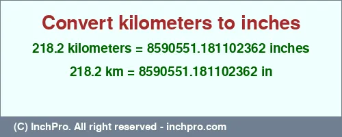 218.2 kilometers to inches is equal to 8590551.181102362 (in) Result converting 218.2 kilometers to inches = 8590551.181102362 inches