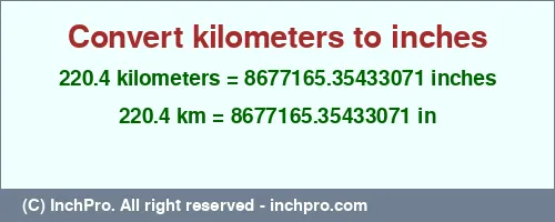 220.4 kilometers to inches is equal to 8677165.35433071 (in) Result converting 220.4 kilometers to inches = 8677165.35433071 inches