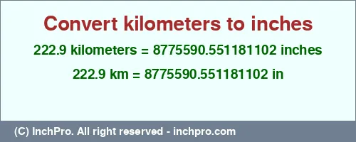 222.9 kilometers to inches is equal to 8775590.551181102 (in) Result converting 222.9 kilometers to inches = 8775590.551181102 inches