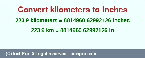 223.9 kilometers to inches is equal to 8814960.62992126 (in) Result converting 223.9 kilometers to inches = 8814960.62992126 inches