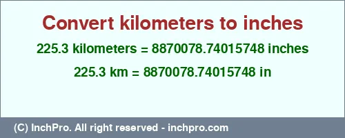 225.3 kilometers to inches is equal to 8870078.74015748 (in) Result converting 225.3 kilometers to inches = 8870078.74015748 inches
